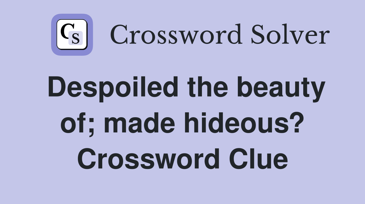 Despoiled the beauty of; made hideous? Crossword Clue Answers Crossword Solver